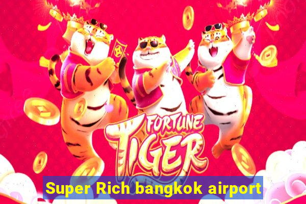 Super Rich bangkok airport